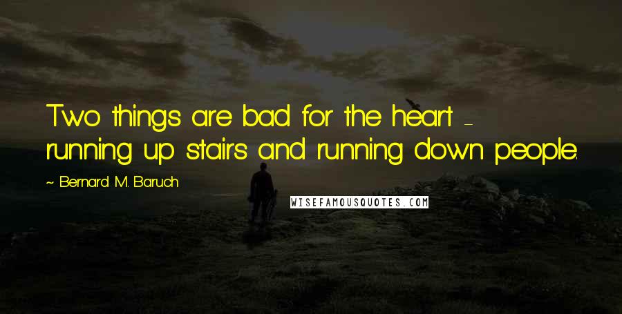 Bernard M. Baruch Quotes: Two things are bad for the heart - running up stairs and running down people.