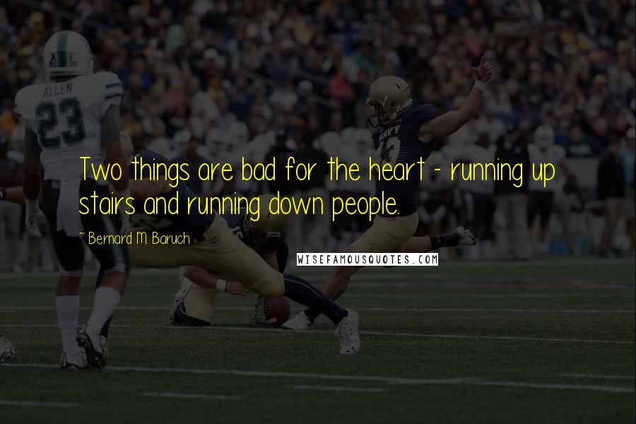 Bernard M. Baruch Quotes: Two things are bad for the heart - running up stairs and running down people.