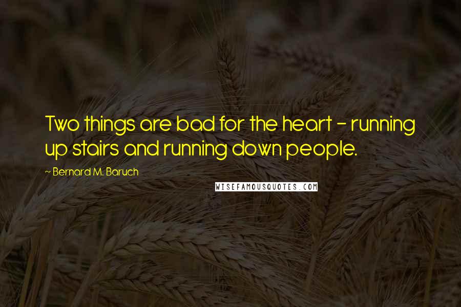Bernard M. Baruch Quotes: Two things are bad for the heart - running up stairs and running down people.