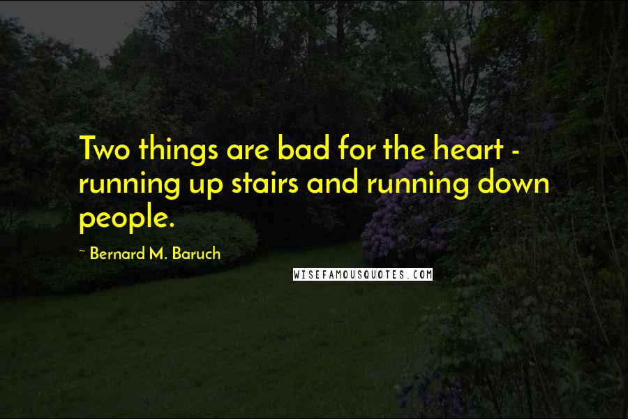 Bernard M. Baruch Quotes: Two things are bad for the heart - running up stairs and running down people.