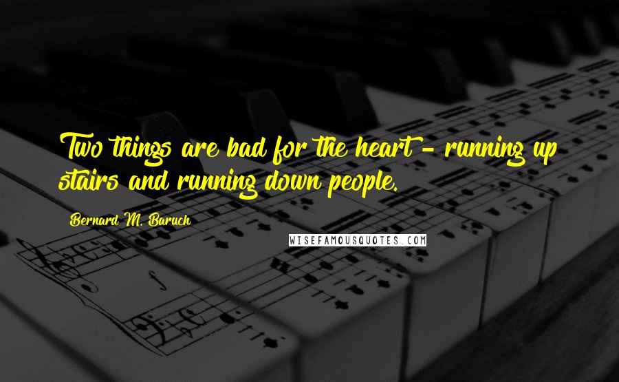 Bernard M. Baruch Quotes: Two things are bad for the heart - running up stairs and running down people.