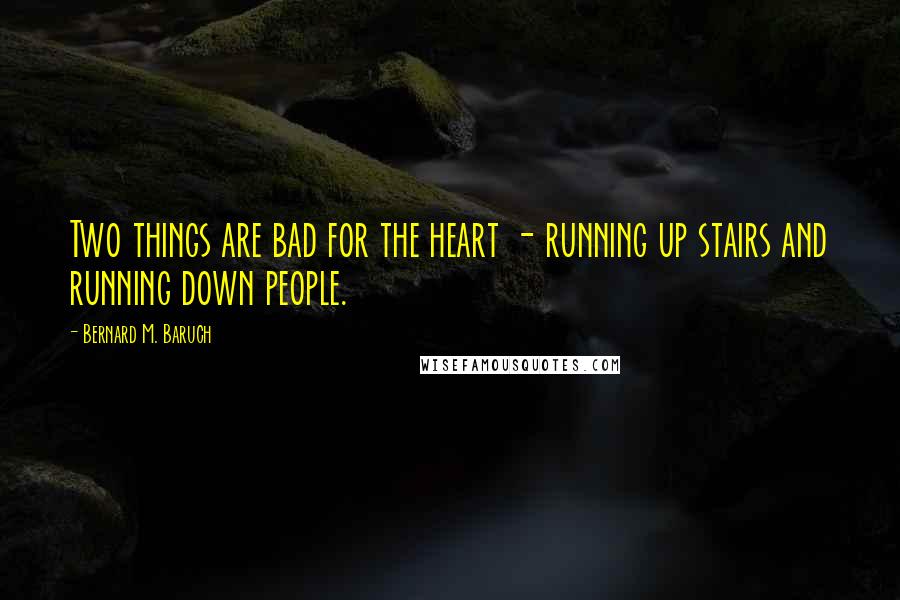 Bernard M. Baruch Quotes: Two things are bad for the heart - running up stairs and running down people.