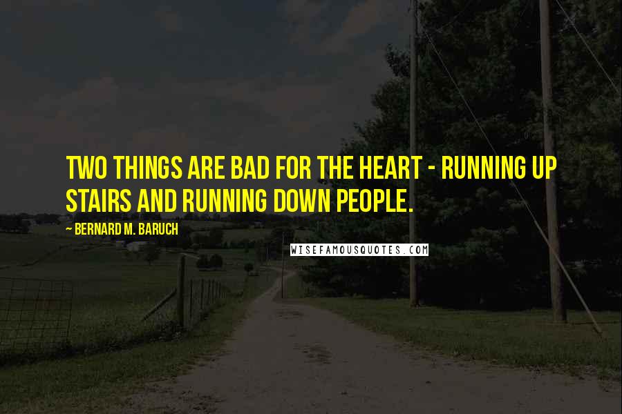 Bernard M. Baruch Quotes: Two things are bad for the heart - running up stairs and running down people.