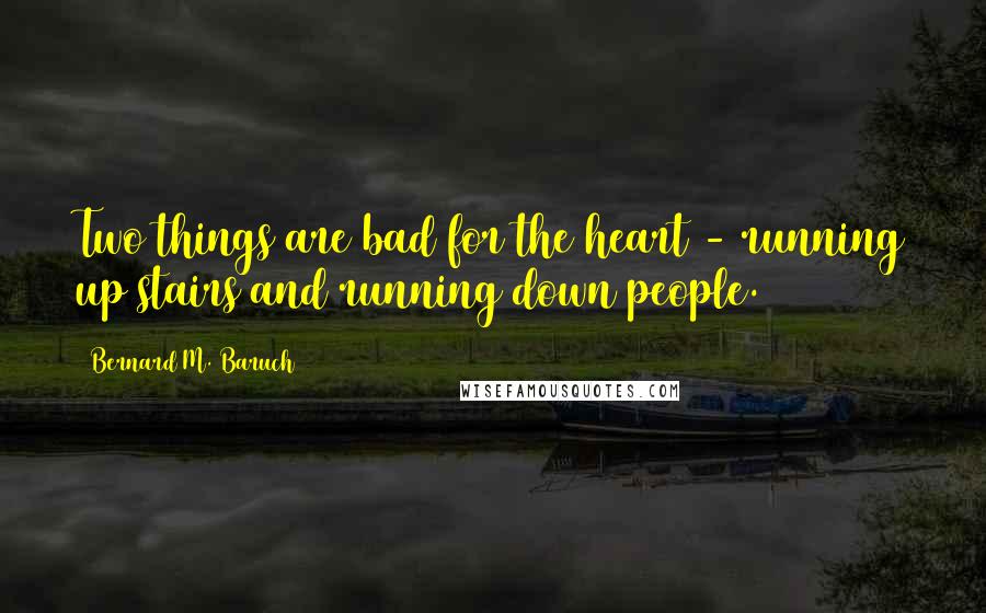 Bernard M. Baruch Quotes: Two things are bad for the heart - running up stairs and running down people.