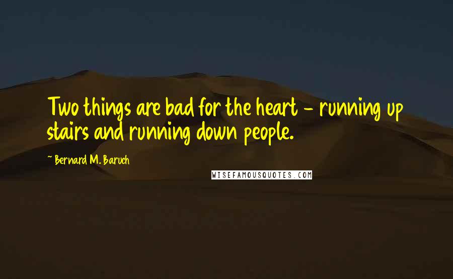 Bernard M. Baruch Quotes: Two things are bad for the heart - running up stairs and running down people.