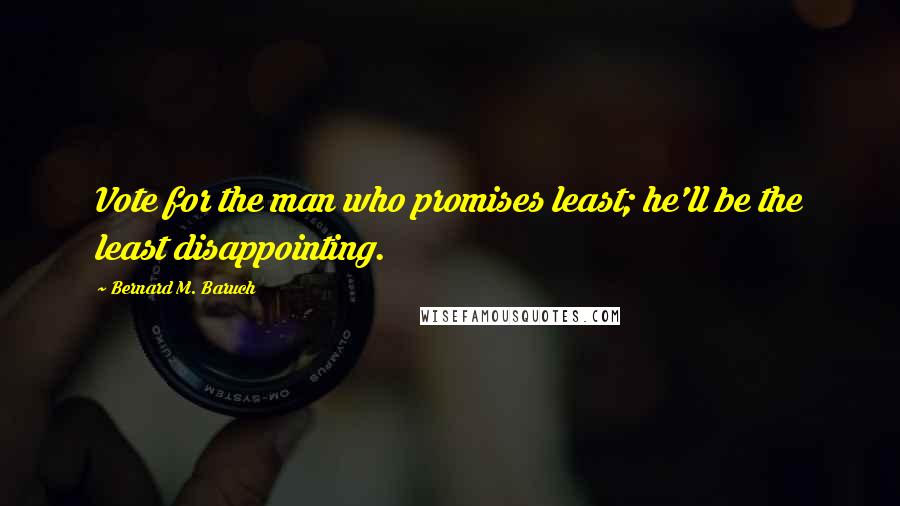 Bernard M. Baruch Quotes: Vote for the man who promises least; he'll be the least disappointing.