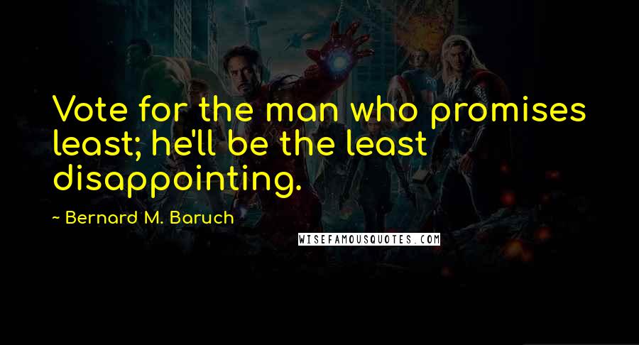 Bernard M. Baruch Quotes: Vote for the man who promises least; he'll be the least disappointing.