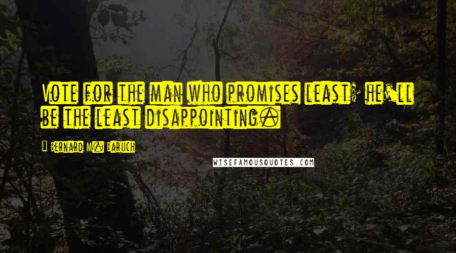 Bernard M. Baruch Quotes: Vote for the man who promises least; he'll be the least disappointing.