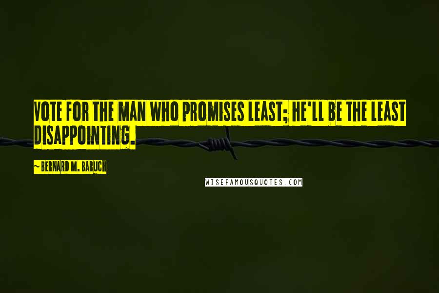 Bernard M. Baruch Quotes: Vote for the man who promises least; he'll be the least disappointing.
