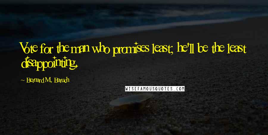 Bernard M. Baruch Quotes: Vote for the man who promises least; he'll be the least disappointing.