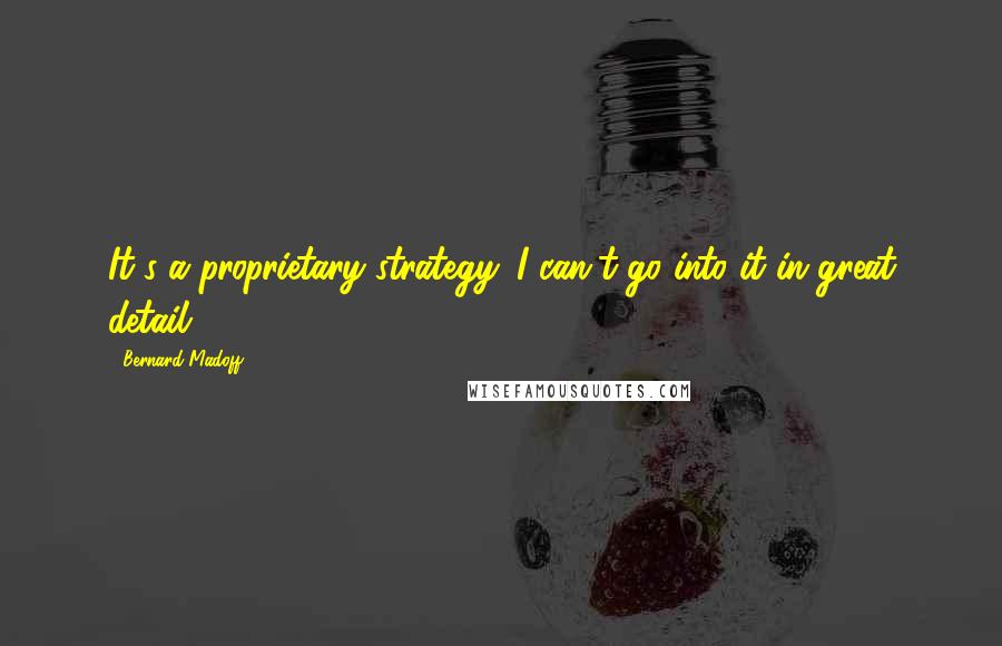 Bernard Madoff Quotes: It's a proprietary strategy. I can't go into it in great detail.