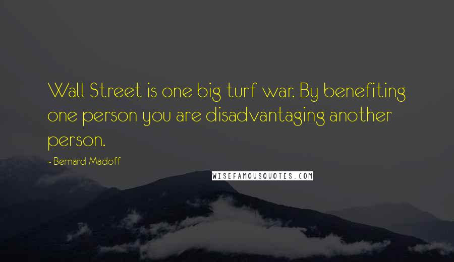 Bernard Madoff Quotes: Wall Street is one big turf war. By benefiting one person you are disadvantaging another person.