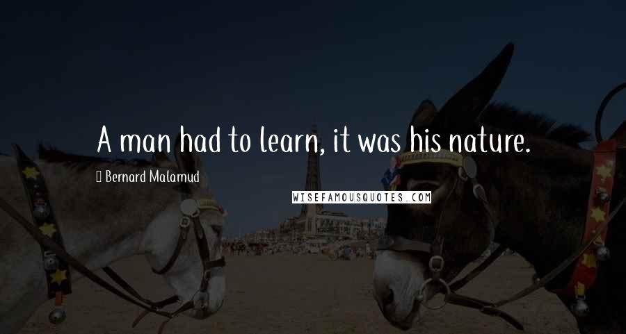 Bernard Malamud Quotes: A man had to learn, it was his nature.