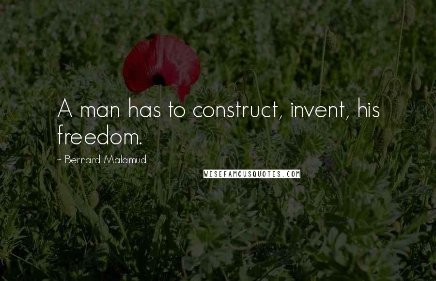 Bernard Malamud Quotes: A man has to construct, invent, his freedom.