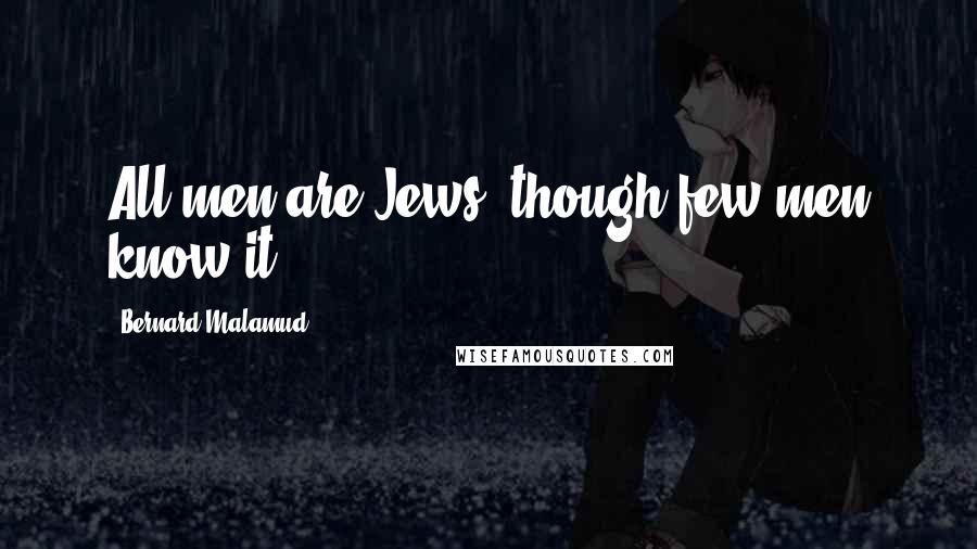 Bernard Malamud Quotes: All men are Jews, though few men know it.