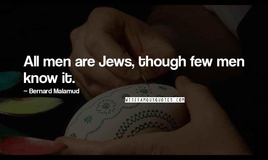 Bernard Malamud Quotes: All men are Jews, though few men know it.