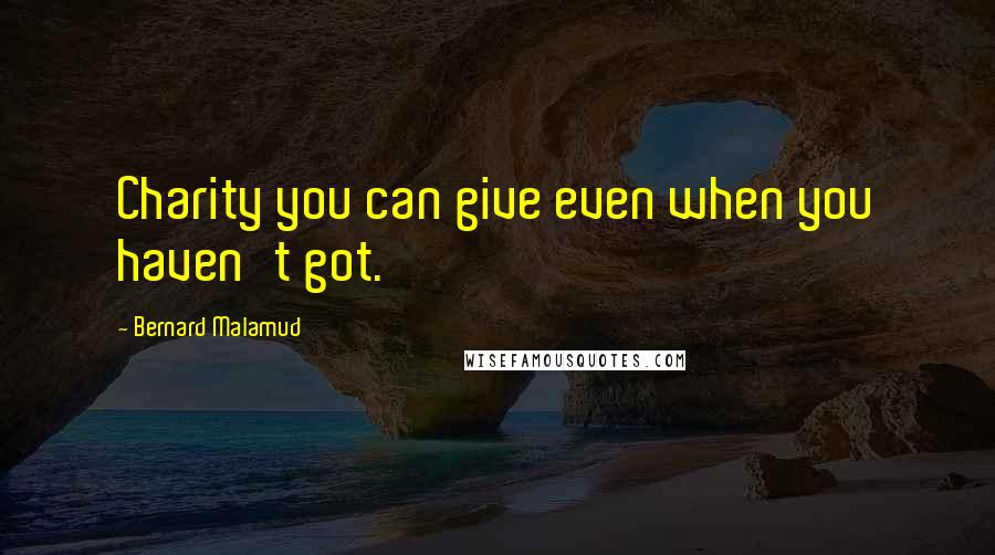 Bernard Malamud Quotes: Charity you can give even when you haven't got.