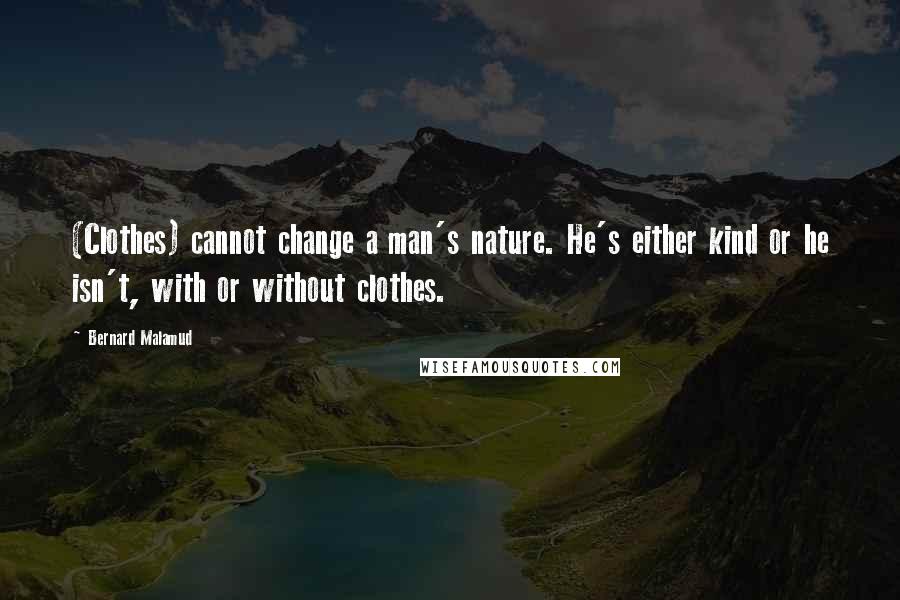 Bernard Malamud Quotes: (Clothes) cannot change a man's nature. He's either kind or he isn't, with or without clothes.