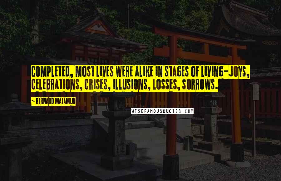 Bernard Malamud Quotes: Completed, most lives were alike in stages of living-joys, celebrations, crises, illusions, losses, sorrows.