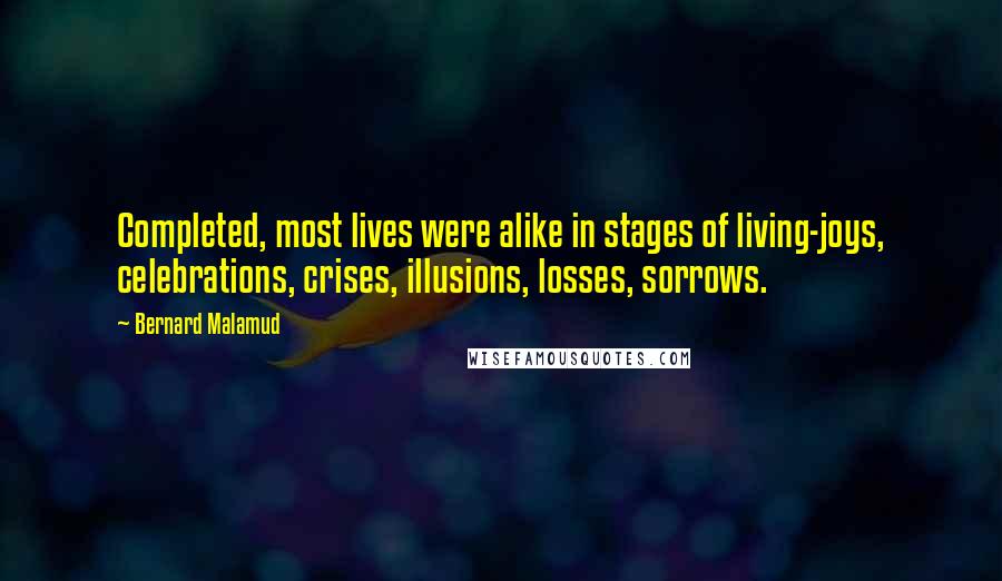 Bernard Malamud Quotes: Completed, most lives were alike in stages of living-joys, celebrations, crises, illusions, losses, sorrows.