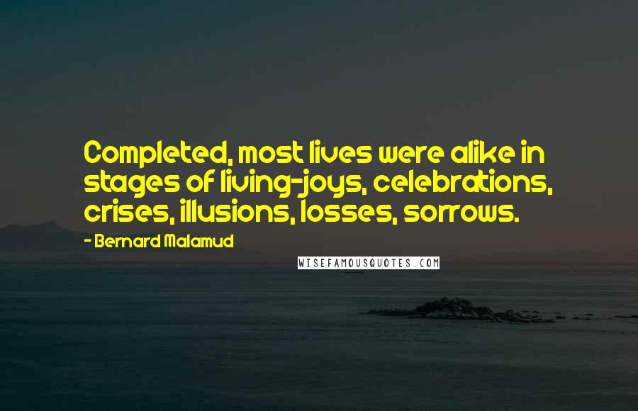 Bernard Malamud Quotes: Completed, most lives were alike in stages of living-joys, celebrations, crises, illusions, losses, sorrows.