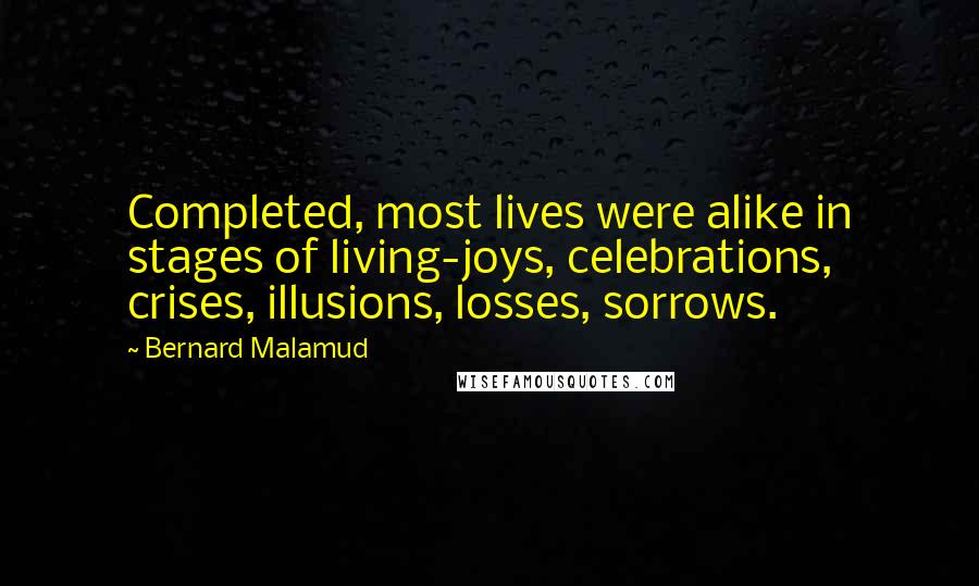 Bernard Malamud Quotes: Completed, most lives were alike in stages of living-joys, celebrations, crises, illusions, losses, sorrows.