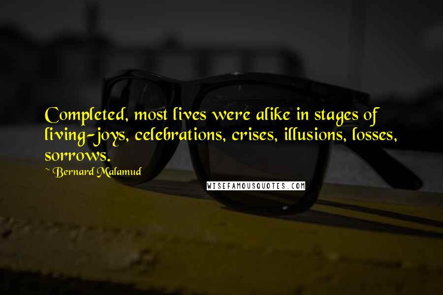 Bernard Malamud Quotes: Completed, most lives were alike in stages of living-joys, celebrations, crises, illusions, losses, sorrows.