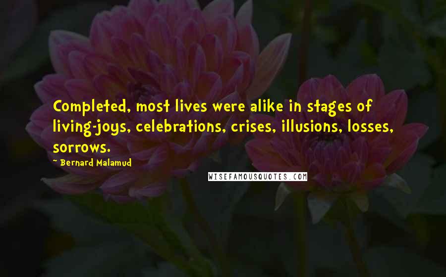 Bernard Malamud Quotes: Completed, most lives were alike in stages of living-joys, celebrations, crises, illusions, losses, sorrows.