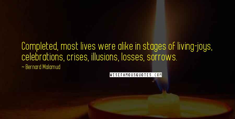 Bernard Malamud Quotes: Completed, most lives were alike in stages of living-joys, celebrations, crises, illusions, losses, sorrows.