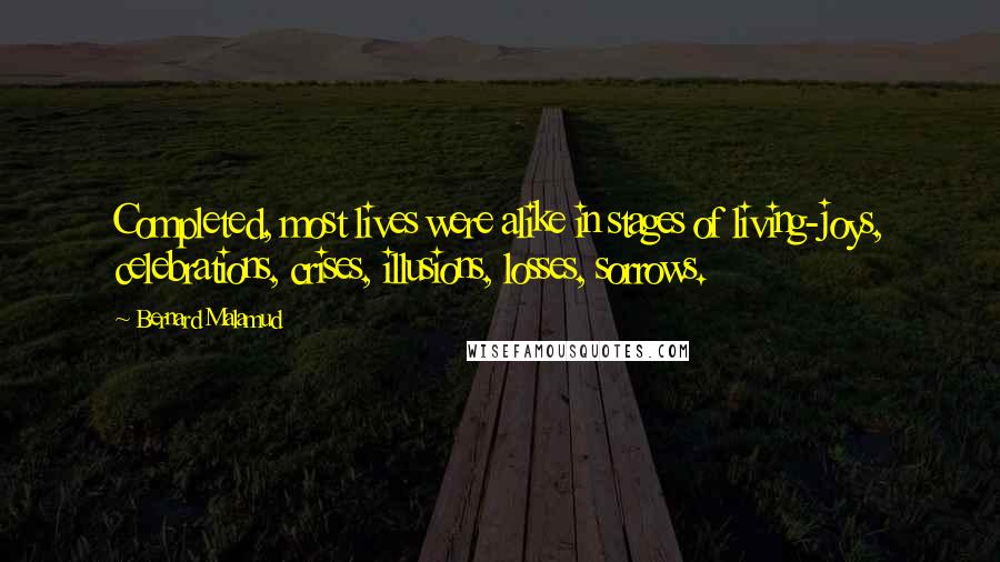 Bernard Malamud Quotes: Completed, most lives were alike in stages of living-joys, celebrations, crises, illusions, losses, sorrows.