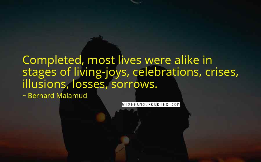 Bernard Malamud Quotes: Completed, most lives were alike in stages of living-joys, celebrations, crises, illusions, losses, sorrows.