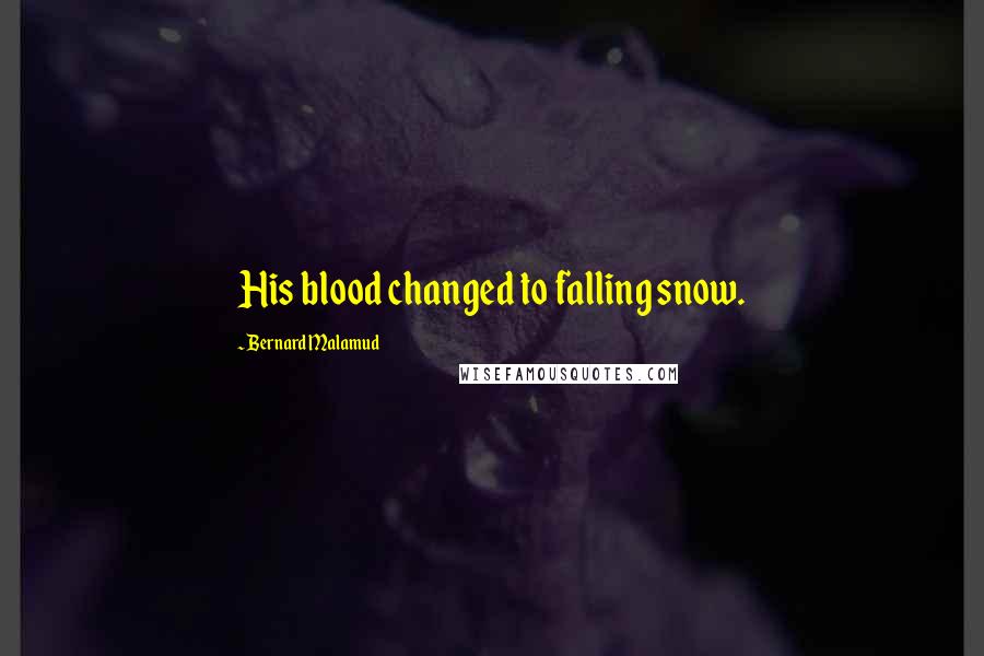 Bernard Malamud Quotes: His blood changed to falling snow.