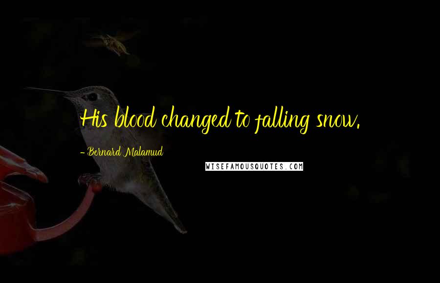 Bernard Malamud Quotes: His blood changed to falling snow.