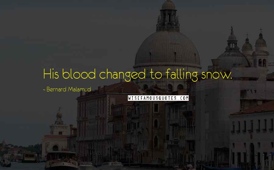 Bernard Malamud Quotes: His blood changed to falling snow.