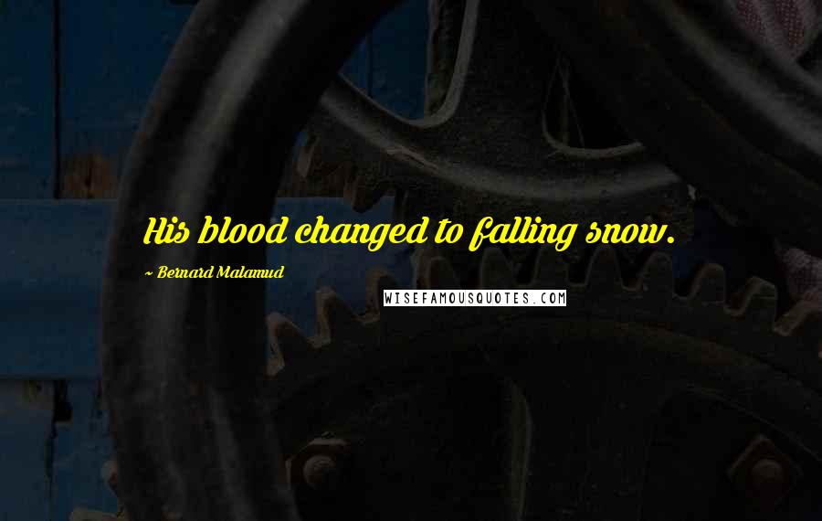 Bernard Malamud Quotes: His blood changed to falling snow.