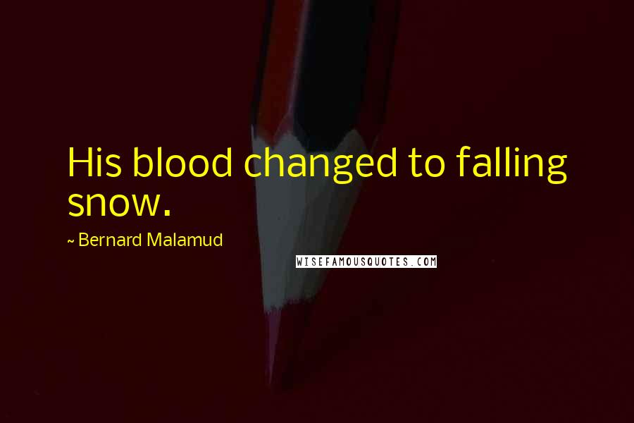 Bernard Malamud Quotes: His blood changed to falling snow.