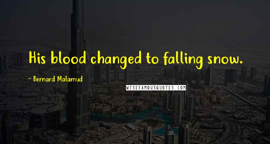 Bernard Malamud Quotes: His blood changed to falling snow.