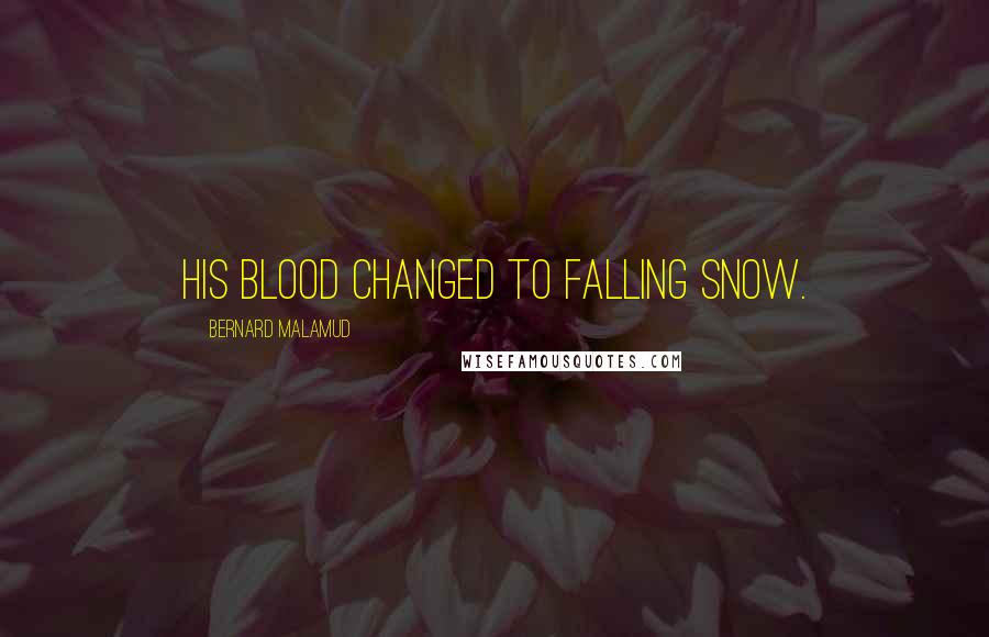 Bernard Malamud Quotes: His blood changed to falling snow.