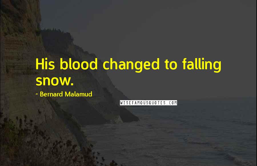 Bernard Malamud Quotes: His blood changed to falling snow.