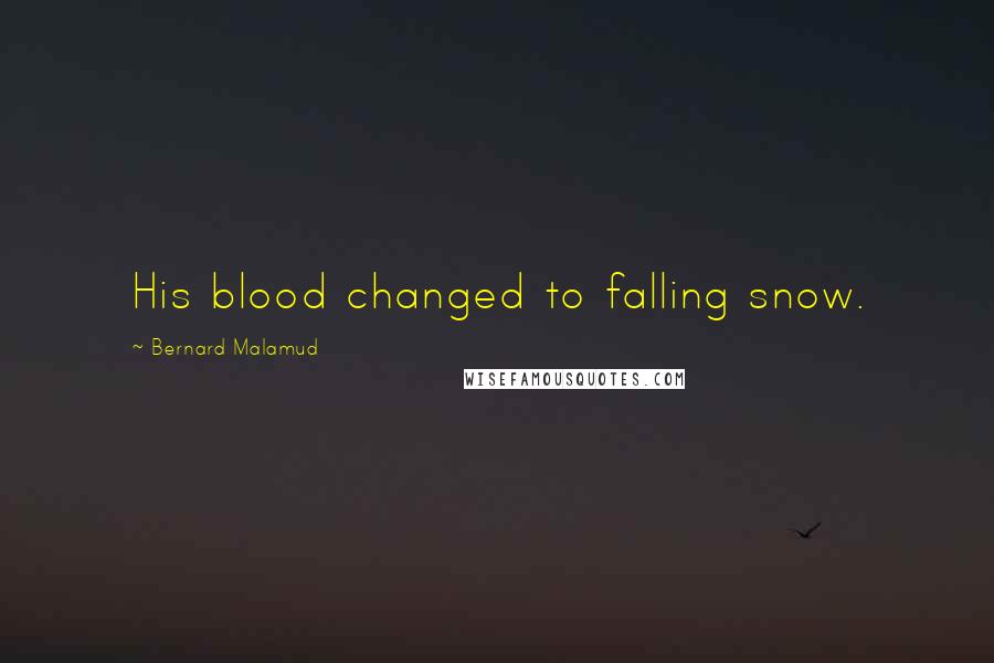 Bernard Malamud Quotes: His blood changed to falling snow.