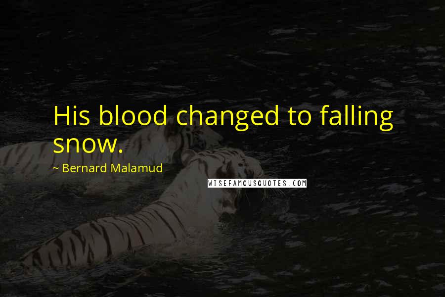 Bernard Malamud Quotes: His blood changed to falling snow.