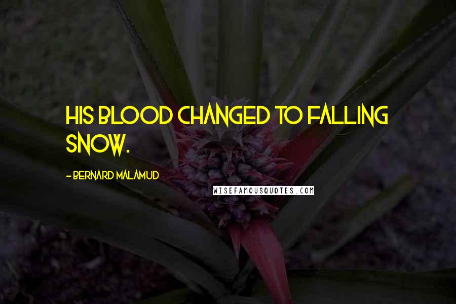 Bernard Malamud Quotes: His blood changed to falling snow.