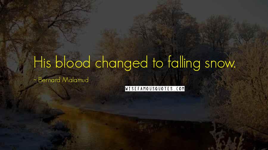 Bernard Malamud Quotes: His blood changed to falling snow.