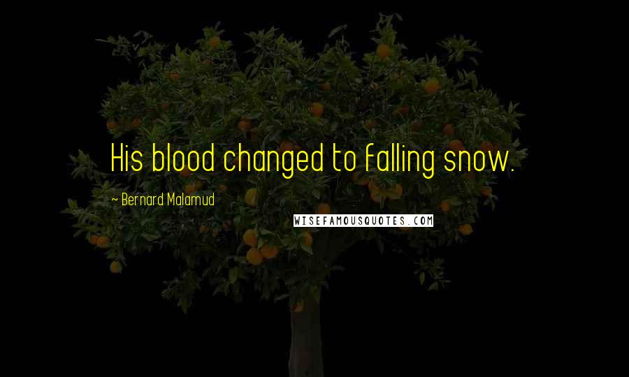 Bernard Malamud Quotes: His blood changed to falling snow.