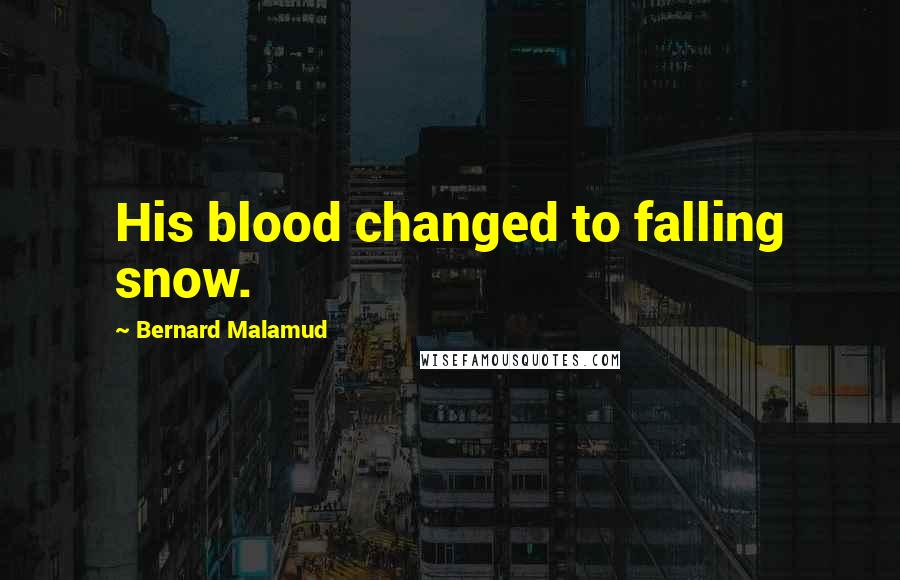 Bernard Malamud Quotes: His blood changed to falling snow.