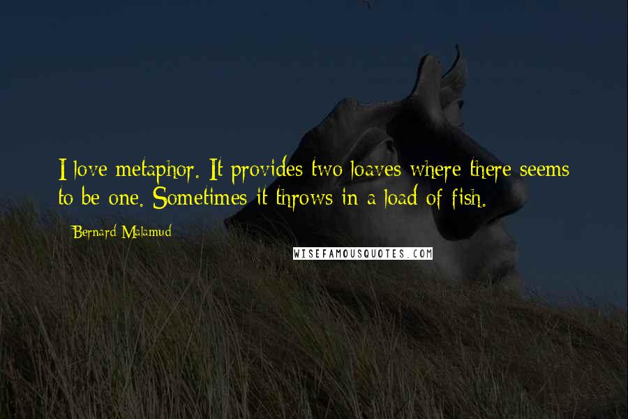 Bernard Malamud Quotes: I love metaphor. It provides two loaves where there seems to be one. Sometimes it throws in a load of fish.