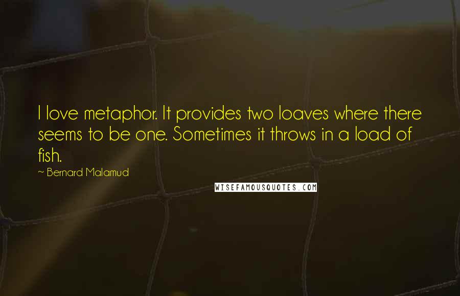 Bernard Malamud Quotes: I love metaphor. It provides two loaves where there seems to be one. Sometimes it throws in a load of fish.