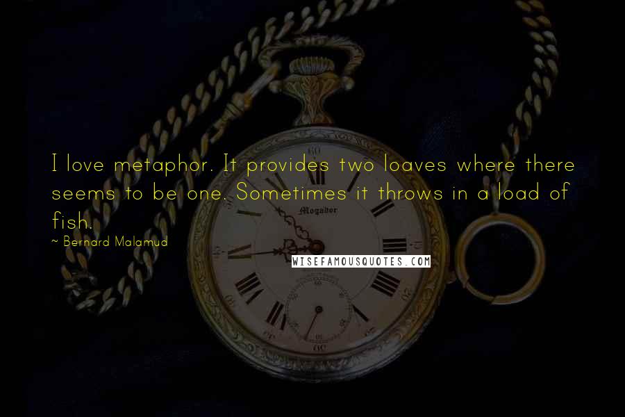 Bernard Malamud Quotes: I love metaphor. It provides two loaves where there seems to be one. Sometimes it throws in a load of fish.