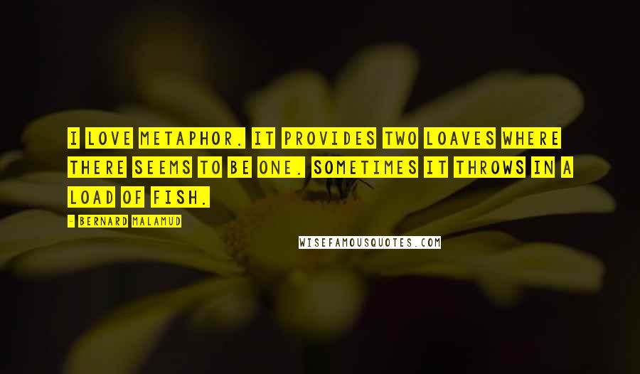 Bernard Malamud Quotes: I love metaphor. It provides two loaves where there seems to be one. Sometimes it throws in a load of fish.