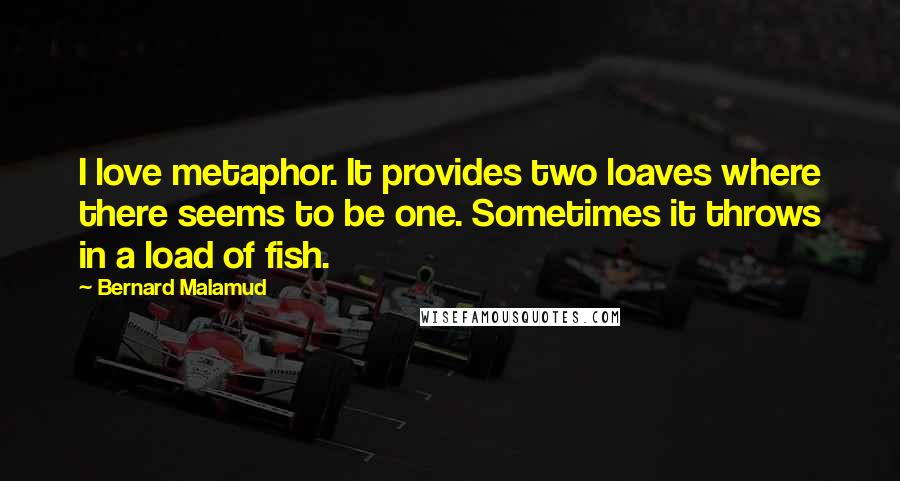 Bernard Malamud Quotes: I love metaphor. It provides two loaves where there seems to be one. Sometimes it throws in a load of fish.